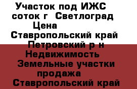 Участок под ИЖС 15 соток г. Светлоград › Цена ­ 180 000 - Ставропольский край, Петровский р-н Недвижимость » Земельные участки продажа   . Ставропольский край